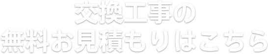 交換工事の無料お見積もりはこちら