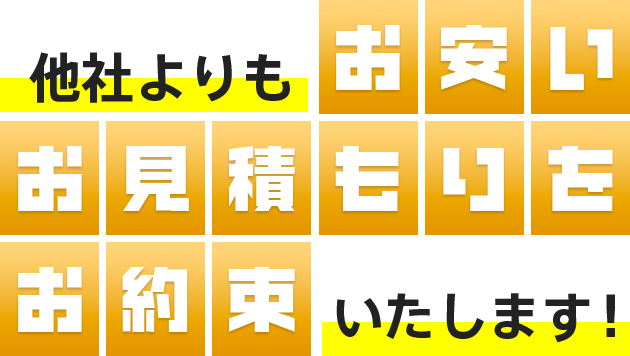 他社よりもお安いお見積もりをお約束いたします！